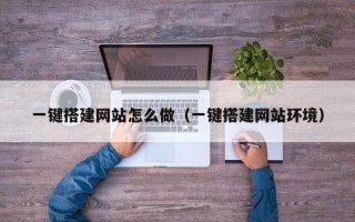 南宁一键搭建网站怎么做（一键搭建网站环境）