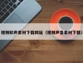 南宁视频拟声素材下载网站（视频声音素材下载）