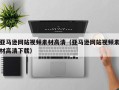 南宁亚马逊网站视频素材高清（亚马逊网站视频素材高清下载）