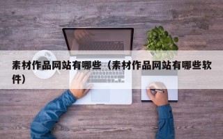 南宁素材作品网站有哪些（素材作品网站有哪些软件）