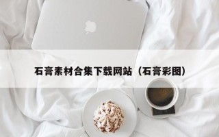 南宁石膏素材合集下载网站（石膏彩图）