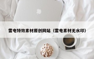 南宁雷电特效素材原创网站（雷电素材无水印）