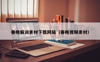 南宁春晚解说素材下载网站（春晚视频素材）