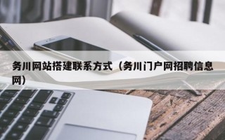 南宁务川网站搭建联系方式（务川门户网招聘信息网）