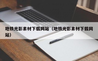 南宁地铁光影素材下载网站（地铁光影素材下载网站）