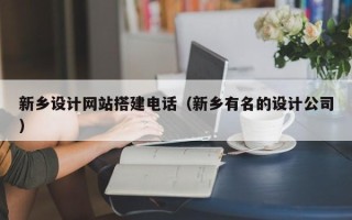 南宁新乡设计网站搭建电话（新乡有名的设计公司）
