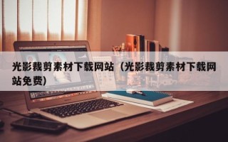 南宁光影裁剪素材下载网站（光影裁剪素材下载网站免费）