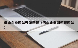 南宁佛山企业网站开发搭建（佛山企业如何建网站）