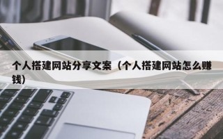 南宁个人搭建网站分享文案（个人搭建网站怎么赚钱）