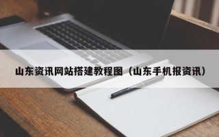 南宁山东资讯网站搭建教程图（山东手机报资讯）
