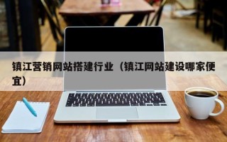 南宁镇江营销网站搭建行业（镇江网站建设哪家便宜）