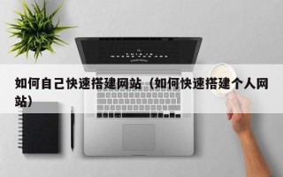 南宁如何自己快速搭建网站（如何快速搭建个人网站）